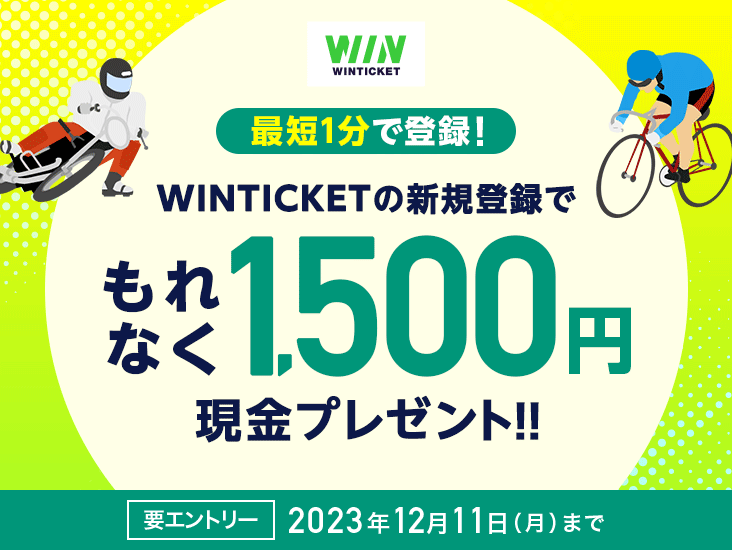 最短1分で登録！ WINTICKETの新規登録でもれなく1,500円現金プレゼント!! 要エントリー 2023年12月11日（月曜日）まで